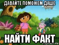 давайте поможем даше найти факт