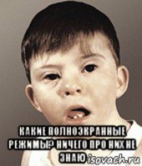  какие полноэкранные режимы? ничего про них не знаю