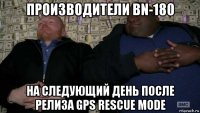производители bn-180 на следующий день после релиза gps rescue mode