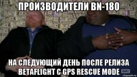 производители bn-180 на следующий день после релиза betaflight с gps rescue mode