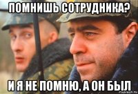 помнишь сотрудника? и я не помню, а он был