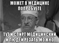 может в медицине попробуете тут и спирт медицинский и людей резать можно