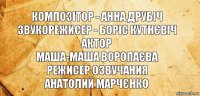 композітор - Анна Друбіч
звукорежисер - Боріс Кутнєвіч
актор
Маша-Маша Воропаєва
режисер озвучания
Анатолий Марчєнко