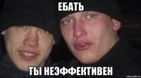 ебать ты неэффективен