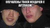 опечалены твоей неудачей с аутлуком 