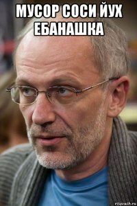 мусор соси йух ебанашка 