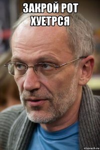 закрой рот хуетрся 