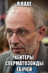 я вахе хейтеры сперматозоиды ебучей