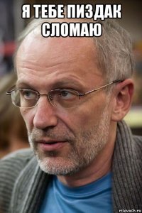 я тебе пиздак сломаю 