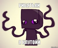 рибятьки я клутойй