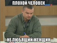 плохой человек не любящий женщин