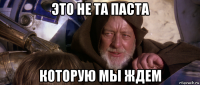 это не та паста которую мы ждем