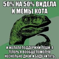 50% на 50% видела и мемы кота и желала поддержки лёши. а теперь я вообще помолчу несколько дней. и буду читать