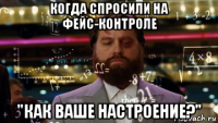когда спросили на фейс-контроле "как ваше настроение?"
