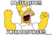 я в себя верю!!! у меня получится!!!