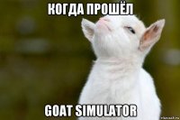 когда прошёл goat simulator