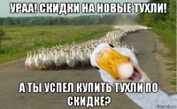 ураа! скидки на новые тухли! а ты успел купить тухли по скидке?