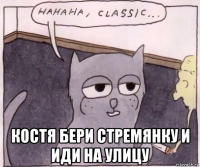  костя бери стремянку и иди на улицу