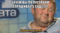 зачем вы по пустякам спрашиваете сашээ? 