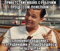 приветствие ивану, с рабочим процессом, пожелание спокойного общения с сотрудниками, чтобы обошлось не без шуток