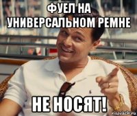 фуел на универсальном ремне не носят!