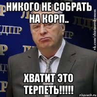 никого не собрать на корп.. хватит это терпеть!!!!!