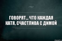 Говорят... Что каждая Катя, счастлива с Димой