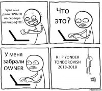 Ураа мне дали OWNER на сервере майнкрафт!!! Что это? У меня забрали OWNER R.I.P YONDER TONDOROVISH 2018-2018