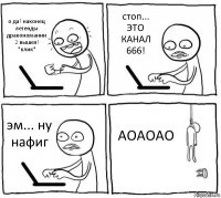 о да! наконец легенды дракономании 2 вышел! *клик* стоп... ЭТО КАНАЛ 666! эм... ну нафиг АОАОАО