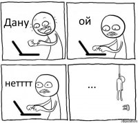 Дану ой нетттт ...