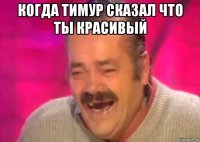 когда тимур сказал что ты красивый 