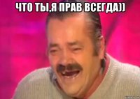 что ты,я прав всегда)) 