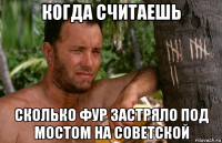 когда считаешь сколько фур застряло под мостом на советской
