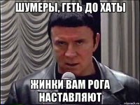 шумеры, геть до хаты жинки вам рога наставляют