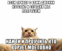 всем привет с вами джонни кэтсвил и сегодня мы попробуем наи ти и проучить кто ворует мое говно