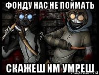 фонду нас не поймать скажеш им умреш