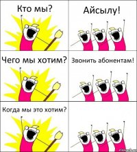 Кто мы? Айсылу! Чего мы хотим? Звонить абонентам! Когда мы это хотим? 