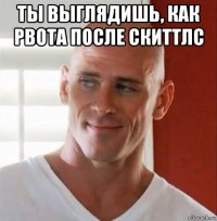 ты выглядишь, как рвота после скиттлс 