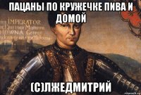 пацаны по кружечке пива и домой (с)лжедмитрий