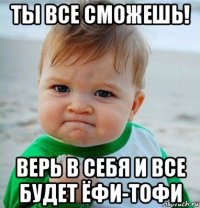 ты все сможешь! верь в себя и все будет ёфи-тофи