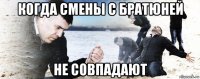 когда смены с братюней не совпадают