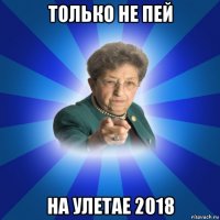 только не пей на улетае 2018