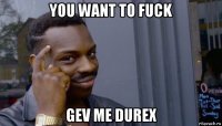 you want to fuck gev me durex