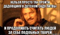 нельзя просто так пройти дедовщину в детском саду литвы и продолжать считать людей за себе подобных тварей