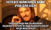 хотя всё написанное вами учла для себя, только не надо мне по-научному объяснять, почему не надо выносить мусор , когда жена просит