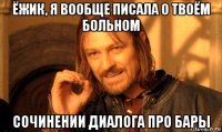 ёжик, я вообще писала о твоём больном сочинении диалога про бары