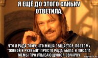 я ещё до этого саньку ответила, что я рада тому, что миша общается, поэтому "живой и резвый" просто рада была, и писала мемы про улыбающуюся овчарку