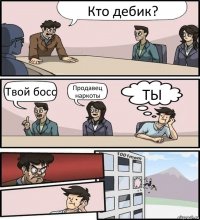 Кто дебик? Твой босс Продавец наркоты ТЫ