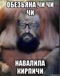 обезьяна чи чи чи навалила кирпичи
