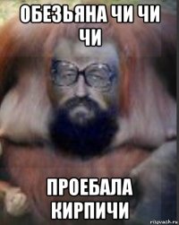 обезьяна чи чи чи проебала кирпичи